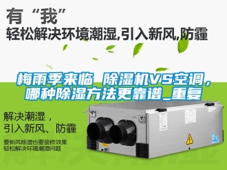 行業新聞梅雨季來臨 除濕機VS空調，哪種除濕方法更靠譜_重復