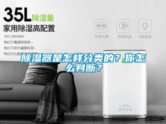 常見問題除濕器是怎樣分類的？你怎么判斷？