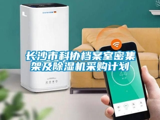 行業(yè)新聞長沙市科協(xié)檔案室密集架及除濕機采購計劃