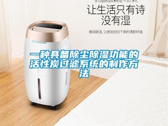 行業(yè)新聞一種具備除塵除濕功能的活性炭過濾系統(tǒng)的制作方法