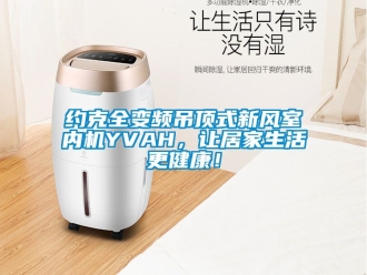 企業(yè)新聞約克全變頻吊頂式新風(fēng)室內(nèi)機(jī)YVAH，讓居家生活更健康！