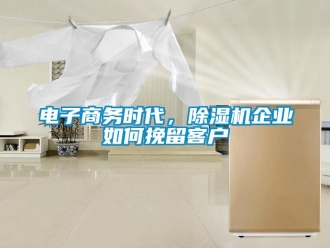 常見問題電子商務(wù)時代，除濕機企業(yè)如何挽留客戶