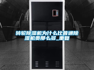 常見問題轉(zhuǎn)輪除濕機為什么比普通除濕機貴那么多_重復