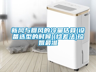 企業(yè)新聞新風(fēng)與回風(fēng)的冷量估算(設(shè)備選型的時候)(焓差法)珍姐最準(zhǔn)
