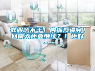 知識(shí)百科衣服曬不干！內(nèi)褲沒(méi)得穿！回南天還要繼續(xù)？！還好……