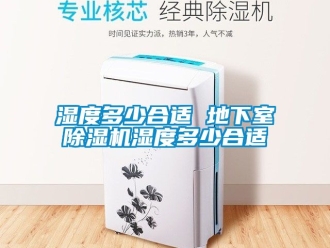 行業新聞濕度多少合適 地下室除濕機濕度多少合適