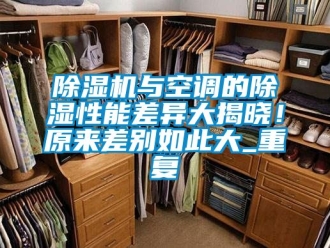 行業(yè)新聞除濕機(jī)與空調(diào)的除濕性能差異大揭曉！原來差別如此大_重復(fù)