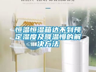 知識百科恒溫恒濕箱達不到預定濕度及降溫慢的解決方法