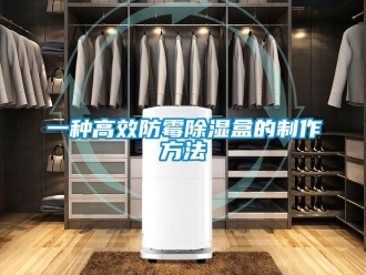 企業新聞一種高效防霉除濕盒的制作方法