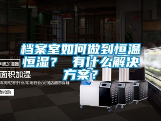 知識百科檔案室如何做到恒溫恒濕？ 有什么解決方案？