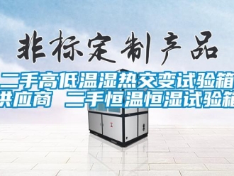 知識百科二手高低溫濕熱交變試驗箱供應商 二手恒溫恒濕試驗箱