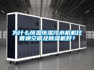 知識(shí)百科為什么恒溫恒濕冷水機(jī)機(jī)比普通空調(diào)及除濕機(jī)好？