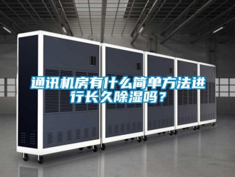 行業(yè)新聞通訊機(jī)房有什么簡單方法進(jìn)行長久除濕嗎？