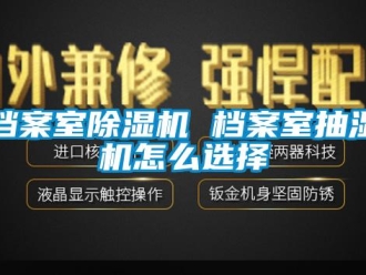 常見問題檔案室除濕機 檔案室抽濕機怎么選擇