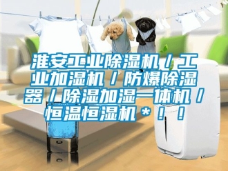 企業新聞淮安工業除濕機／工業加濕機／防爆除濕器／除濕加濕一體機／恒溫恒濕機＊！！