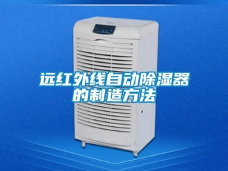 行業(yè)新聞遠(yuǎn)紅外線自動(dòng)除濕器的制造方法