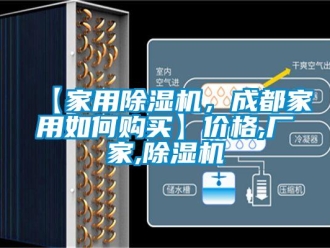 企業(yè)新聞【家用除濕機，成都家用如何購買】價格,廠家,除濕機