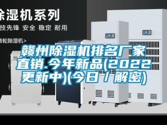 企業(yè)新聞贛州除濕機排名廠家直銷.今年新品(2022更新中)(今日／解密)