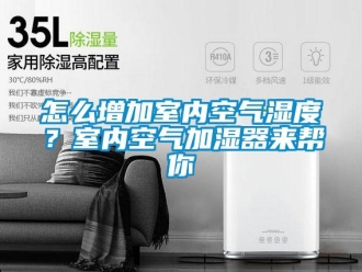 常見問題怎么增加室內空氣濕度？室內空氣加濕器來幫你