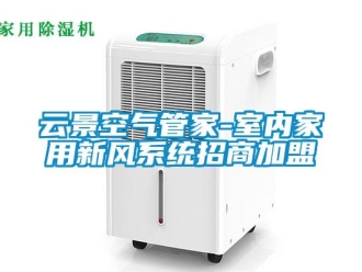 企業(yè)新聞云景空氣管家-室內(nèi)家用新風系統(tǒng)招商加盟