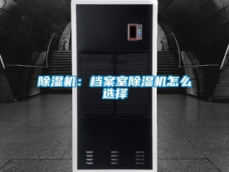 企業新聞除濕機：檔案室除濕機怎么選擇