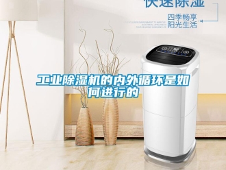 常見問題工業(yè)除濕機(jī)的內(nèi)外循環(huán)是如何進(jìn)行的