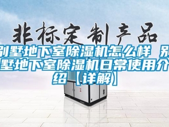 企業(yè)新聞別墅地下室除濕機(jī)怎么樣 別墅地下室除濕機(jī)日常使用介紹【詳解】