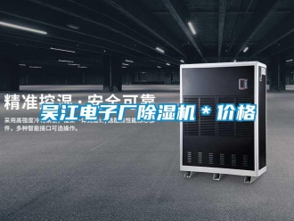 企業(yè)新聞吳江電子廠除濕機＊價格