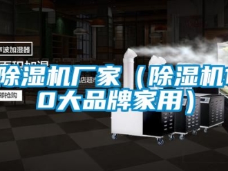 企業新聞除濕機廠家（除濕機10大品牌家用）