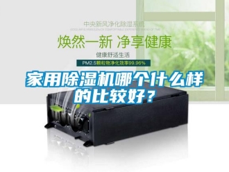 常見問題家用除濕機哪個什么樣的比較好？