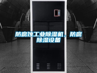 企業(yè)新聞防腐蝕工業(yè)除濕機(jī)，防腐除濕設(shè)備