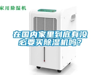 行業(yè)新聞在國內(nèi)家里到底有沒必要買除濕機(jī)嗎？