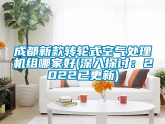 常見問題成都新款轉(zhuǎn)輪式空氣處理機組哪家好(深入探討：2022已更新)