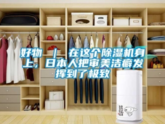 行業(yè)新聞好物 ｜ 在這個除濕機(jī)身上，日本人把審美潔癖發(fā)揮到了極致