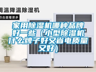 企業新聞家用除濕機哪種品牌好一些（小型除濕機什么牌子好又省電質量又好）