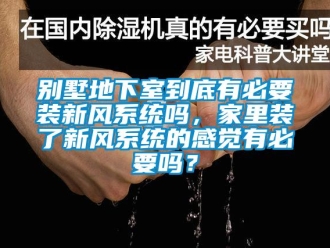 企業新聞別墅地下室到底有必要裝新風系統嗎，家里裝了新風系統的感覺有必要嗎？