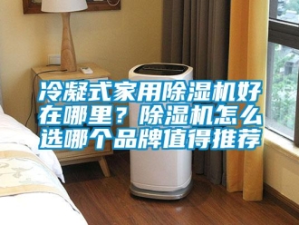 企業(yè)新聞冷凝式家用除濕機好在哪里？除濕機怎么選哪個品牌值得推薦