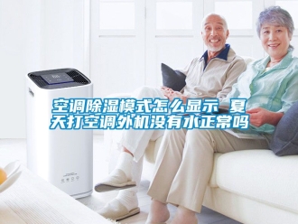 行業新聞空調除濕模式怎么顯示 夏天打空調外機沒有水正常嗎