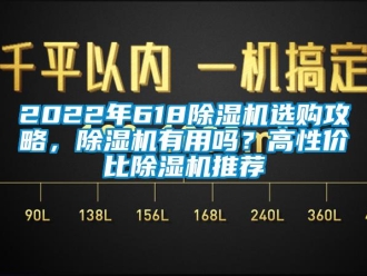 企業(yè)新聞2022年618除濕機(jī)選購攻略，除濕機(jī)有用嗎？高性價比除濕機(jī)推薦
