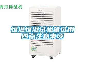 知識百科恒溫恒濕試驗箱選用四點注意事項