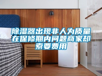 行業(yè)新聞除濕器出現(xiàn)非人為質(zhì)量在保修期內(nèi)問題商家卻索要費(fèi)用