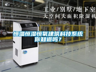知識百科恒溫恒濕恒氧建筑科技系統(tǒng)你知道嗎？