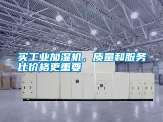 行業(yè)新聞買工業(yè)加濕機(jī)，質(zhì)量和服務(wù)比價(jià)格更重要