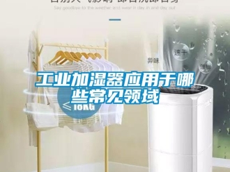 企業(yè)新聞工業(yè)加濕器應用于哪些常見領(lǐng)域