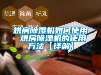 行業新聞烘房除濕機如何使用 烘房除濕機的使用方法【詳解】