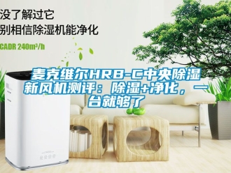 常見(jiàn)問(wèn)題麥克維爾HRB-C中央除濕新風(fēng)機(jī)測(cè)評(píng)：除濕+凈化，一臺(tái)就夠了
