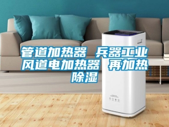 行業新聞管道加熱器 兵器工業風道電加熱器 再加熱除濕