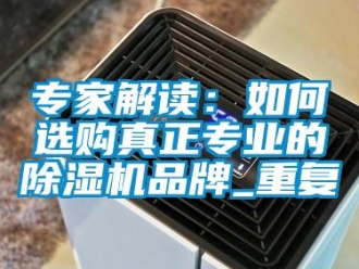 企業(yè)新聞專家解讀：如何選購真正專業(yè)的除濕機品牌_重復(fù)