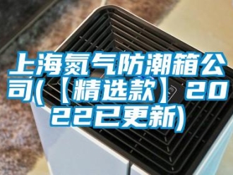 常見問題上海氮氣防潮箱公司(【精選款】2022已更新)