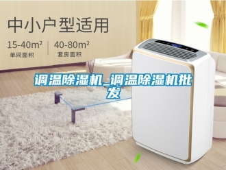 行業(yè)新聞調(diào)溫除濕機_調(diào)溫除濕機批發(fā)